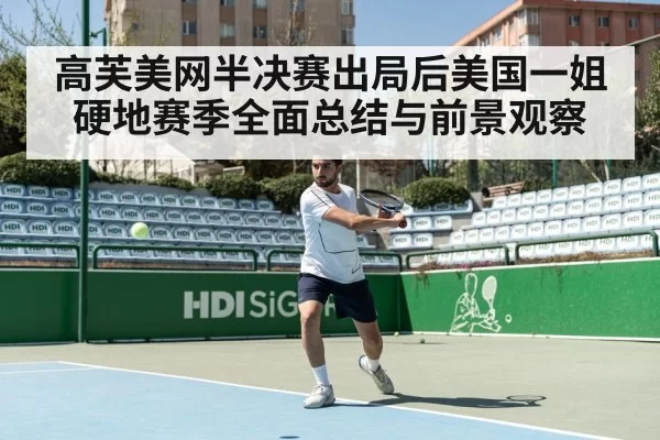 高芙美网半决赛出局后美国一姐硬地赛季全面总结与前景观察