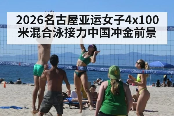 2026名古屋亚运女子4x100米混合泳接力中国冲金前景