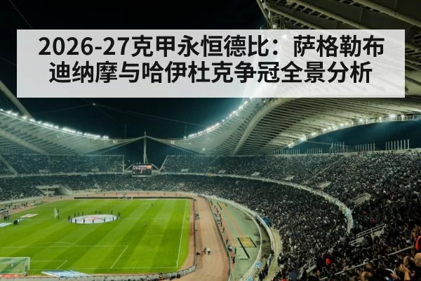 2026-27克甲永恒德比：萨格勒布迪纳摩与哈伊杜克争冠全景分析
