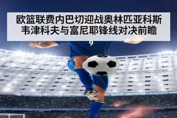 欧篮联费内巴切迎战奥林匹亚科斯韦津科夫与富尼耶锋线对决前瞻